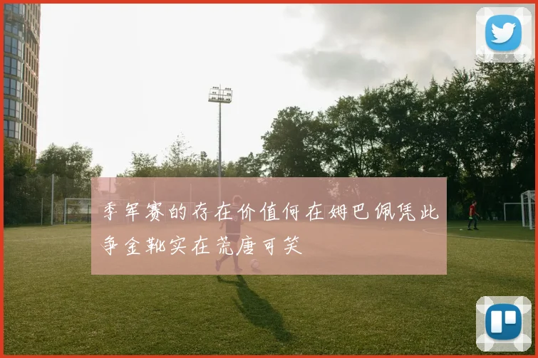 季军赛的存在价值何在姆巴佩凭此争金靴实在荒唐可笑