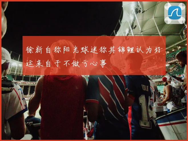 徐新自称阳光球迷称其锦鲤认为好运来自于不做亏心事