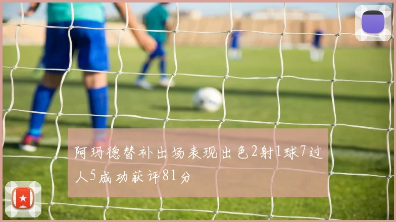 阿玛德替补出场表现出色2射1球7过人5成功获评81分