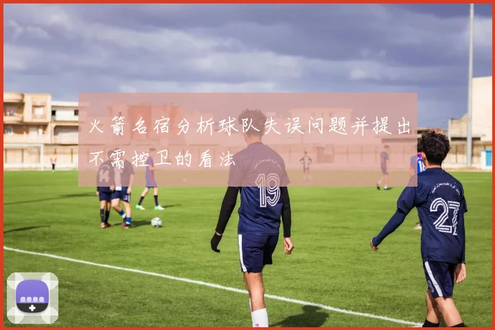 火箭名宿分析球队失误问题并提出不需控卫的看法