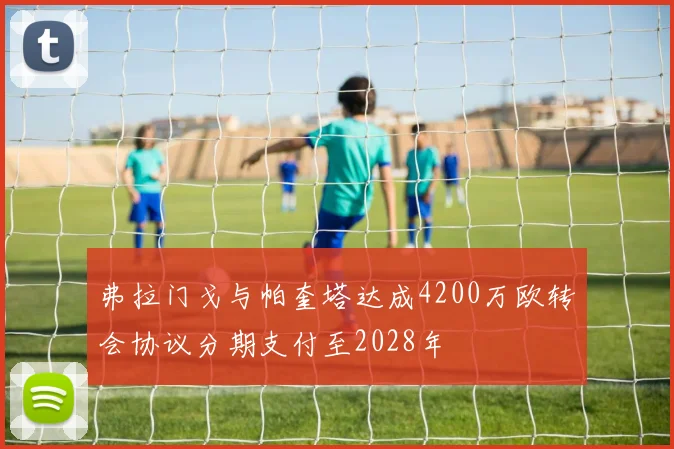 弗拉门戈与帕奎塔达成4200万欧转会协议分期支付至2028年