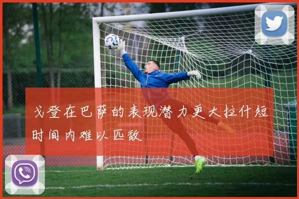 戈登在巴萨的表现潜力更大拉什短时间内难以匹敌