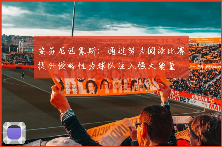 安芬尼西蒙斯：通过努力阅读比赛提升侵略性为球队注入强大能量