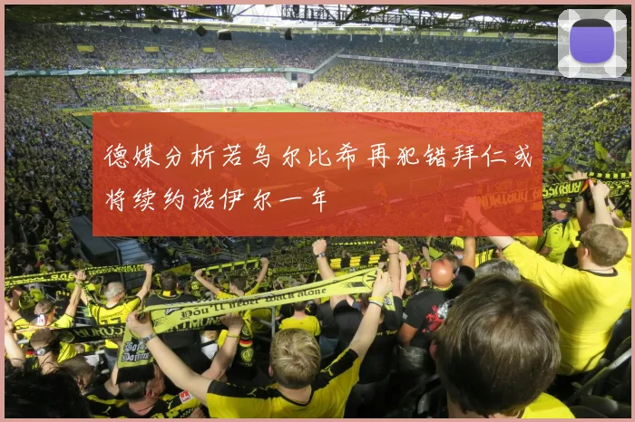 德媒分析若乌尔比希再犯错拜仁或将续约诺伊尔一年