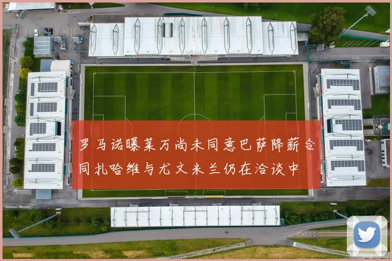 罗马诺曝莱万尚未同意巴萨降薪合同扎哈维与尤文米兰仍在洽谈中