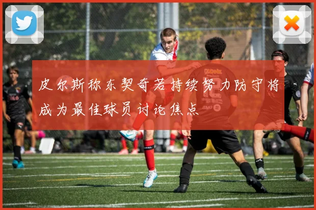 皮尔斯称东契奇若持续努力防守将成为最佳球员讨论焦点