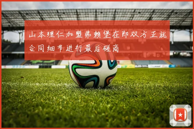 山本理仁加盟弗赖堡在即双方正就合同细节进行最后磋商