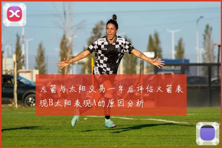 火箭与太阳交易一年后评估火箭表现B太阳表现A的原因分析