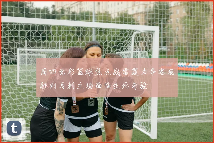 周四竞彩篮球焦点战雷霆力争客场胜利马刺主场面临生死考验