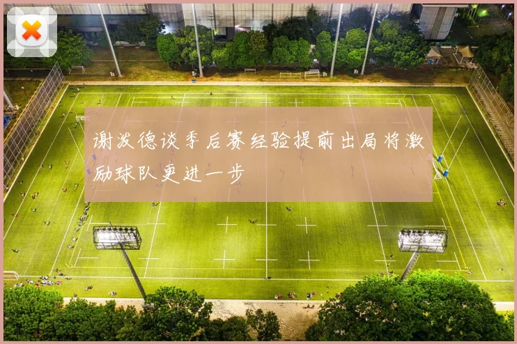 谢泼德谈季后赛经验提前出局将激励球队更进一步