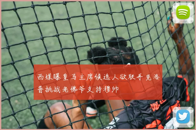 西媒曝皇马主席候选人欲联手克洛普挑战老佛爷支持穆帅